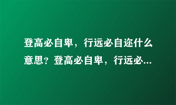 登高必自卑，行远必自迩什么意思？登高必自卑，行远必自迩怎么读？