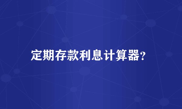 定期存款利息计算器？