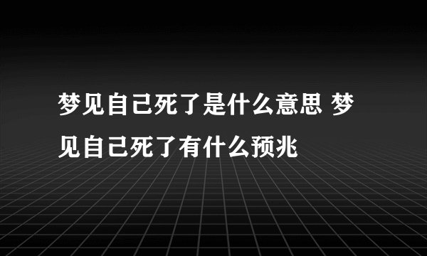 梦见自己死了是什么意思 梦见自己死了有什么预兆