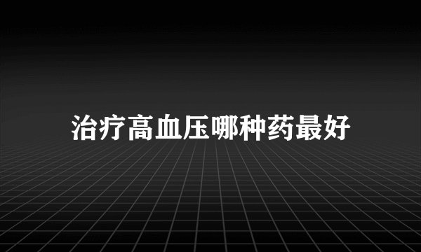 治疗高血压哪种药最好
