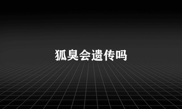 狐臭会遗传吗
