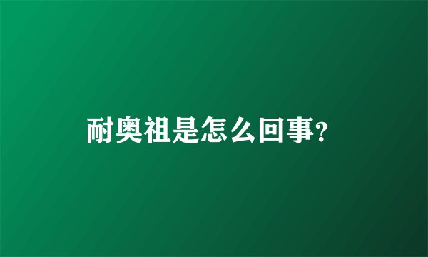 耐奥祖是怎么回事？