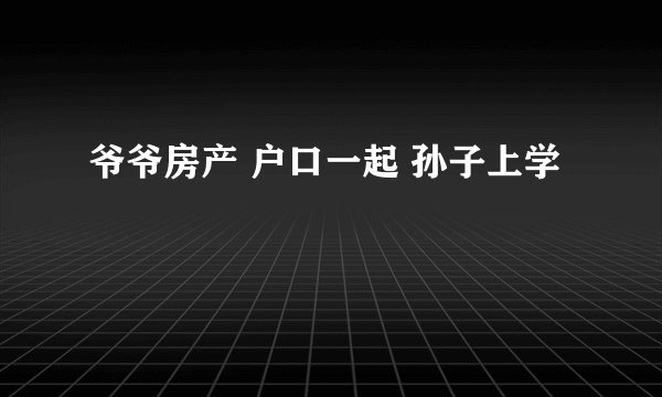 爷爷房产 户口一起 孙子上学