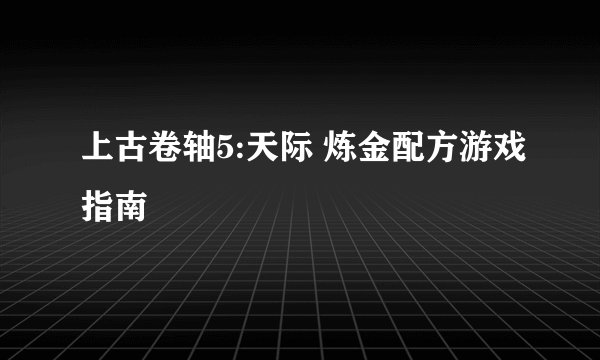 上古卷轴5:天际 炼金配方游戏指南
