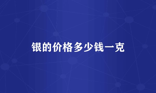 银的价格多少钱一克