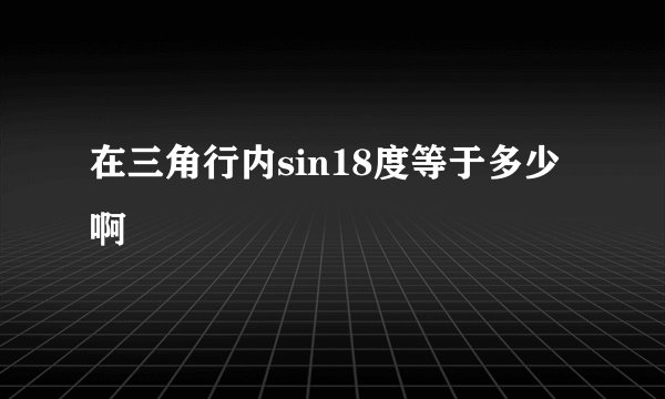 在三角行内sin18度等于多少啊