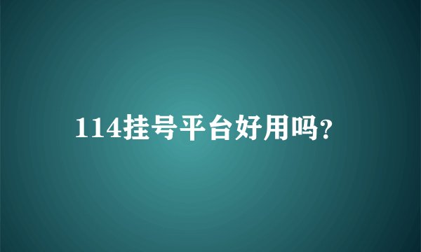 114挂号平台好用吗？