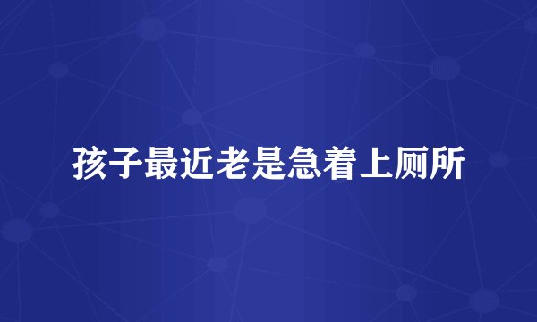 孩子最近老是急着上厕所