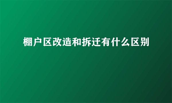 棚户区改造和拆迁有什么区别