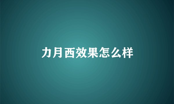 力月西效果怎么样