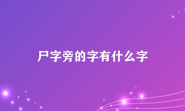 尸字旁的字有什么字