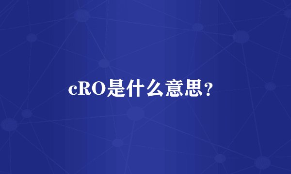 cRO是什么意思？