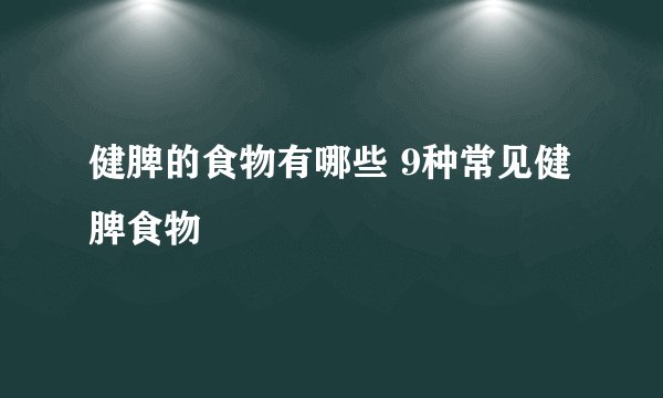 健脾的食物有哪些 9种常见健脾食物