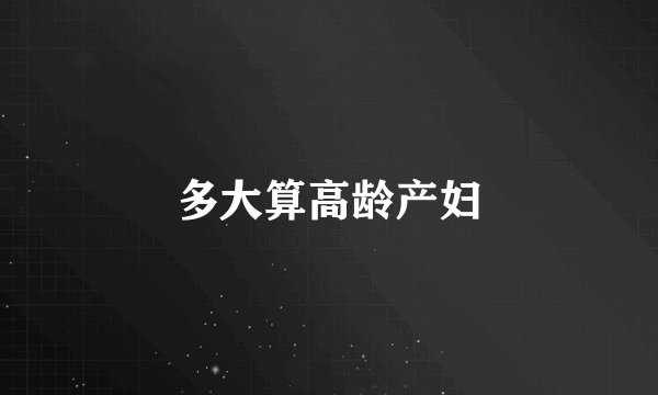 多大算高龄产妇