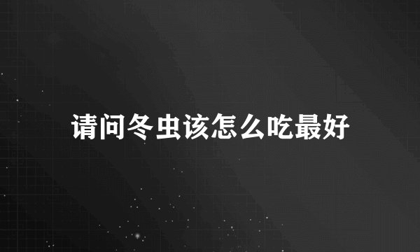 请问冬虫该怎么吃最好