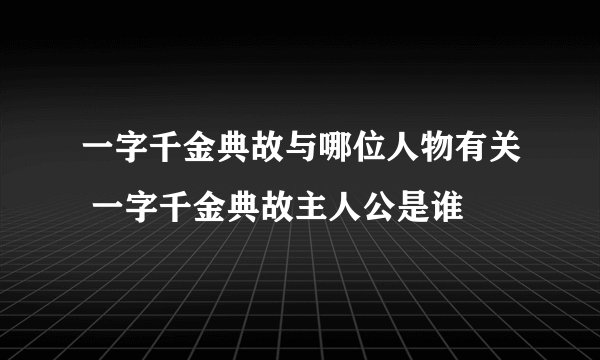 一字千金典故与哪位人物有关 一字千金典故主人公是谁