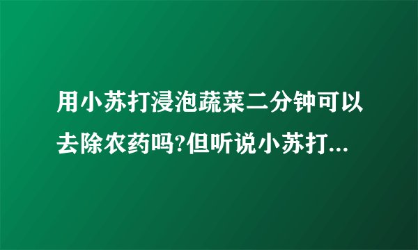用小苏打浸泡蔬菜二分钟可以去除农药吗?但听说小苏打会损失很多蔬菜维生素。谢谢您？