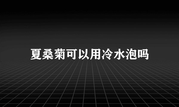 夏桑菊可以用冷水泡吗
