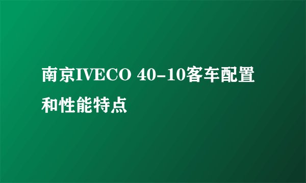 南京IVECO 40-10客车配置和性能特点
