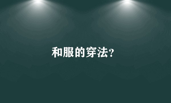 和服的穿法？
