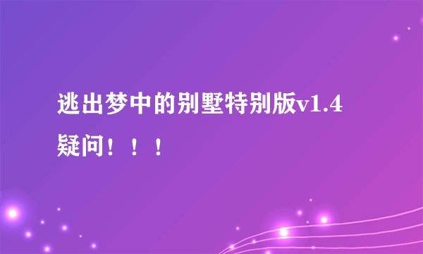 逃出梦中的别墅特别版v1.4 疑问！！！
