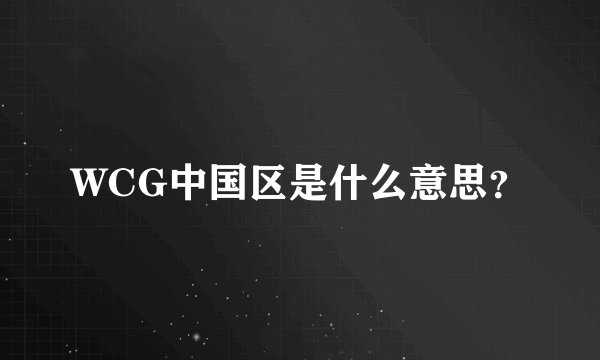 WCG中国区是什么意思？