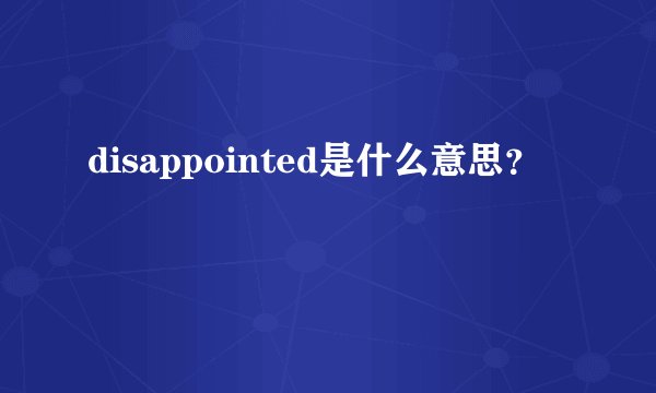 disappointed是什么意思？
