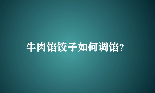 牛肉馅饺子如何调馅？