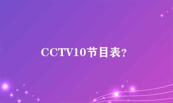 CCTV10节目表？