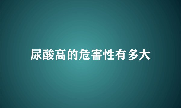 尿酸高的危害性有多大
