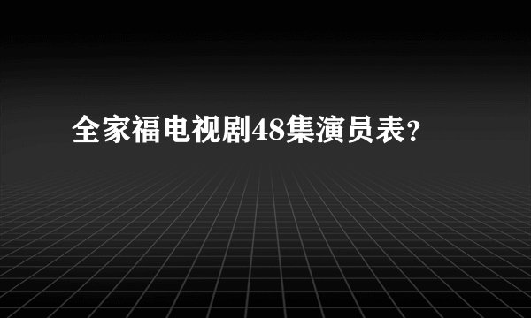 全家福电视剧48集演员表？