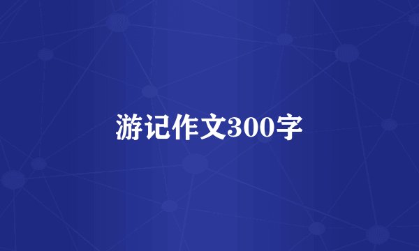 游记作文300字