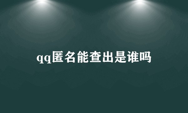 qq匿名能查出是谁吗
