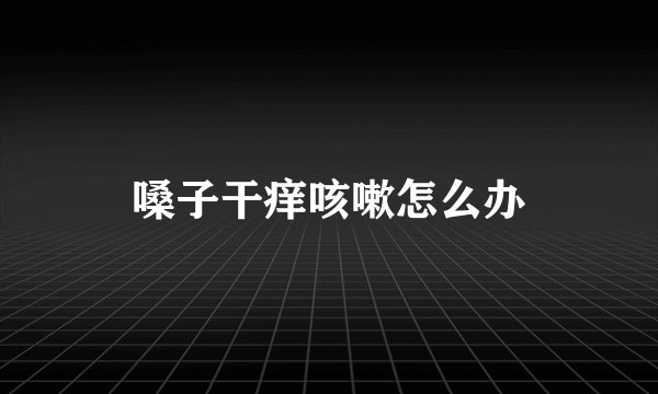 嗓子干痒咳嗽怎么办