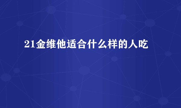 21金维他适合什么样的人吃