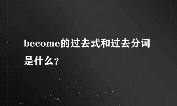 become的过去式和过去分词是什么？