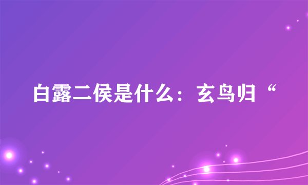 白露二侯是什么：玄鸟归“