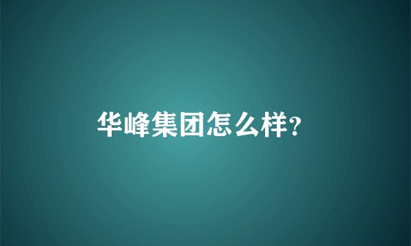 华峰集团怎么样？