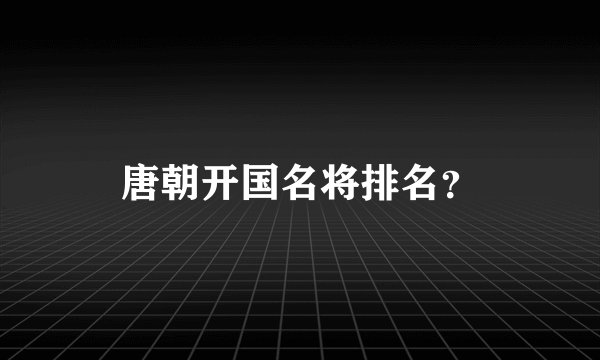 唐朝开国名将排名？