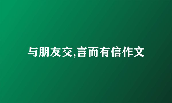 与朋友交,言而有信作文