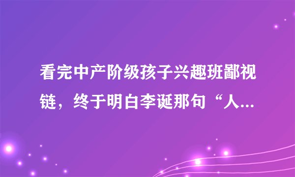 看完中产阶级孩子兴趣班鄙视链，终于明白李诞那句“人间不值得”
