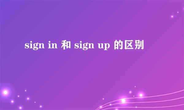 sign in 和 sign up 的区别