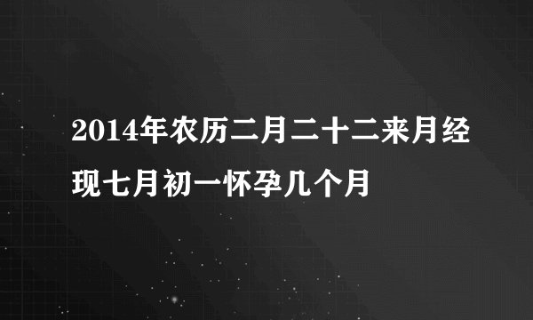 2014年农历二月二十二来月经现七月初一怀孕几个月
