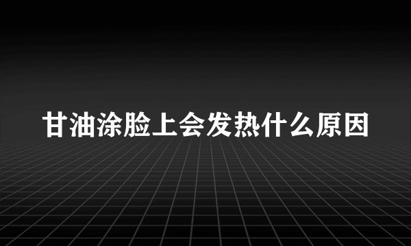 甘油涂脸上会发热什么原因