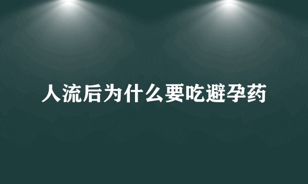 人流后为什么要吃避孕药