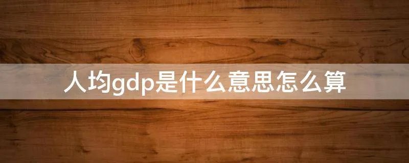 人均gdp是什么意思怎么算