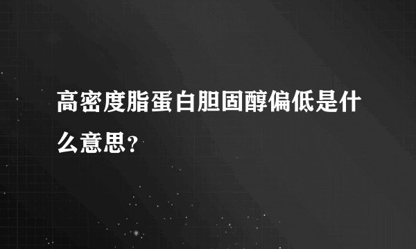 高密度脂蛋白胆固醇偏低是什么意思？