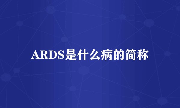 ARDS是什么病的简称