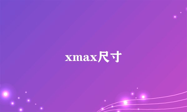 xmax尺寸