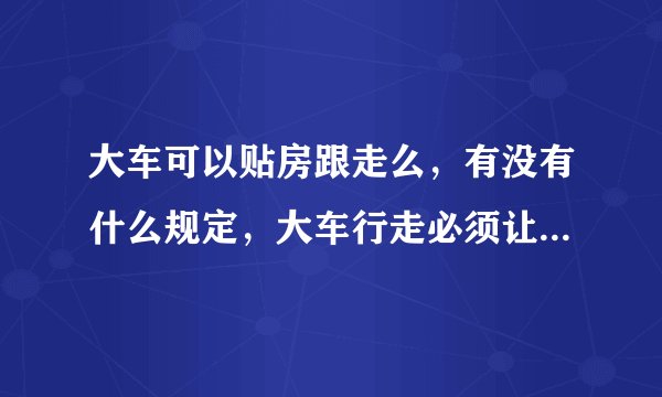 大车可以贴房跟走么，有没有什么规定，大车行走必须让开房子多远？